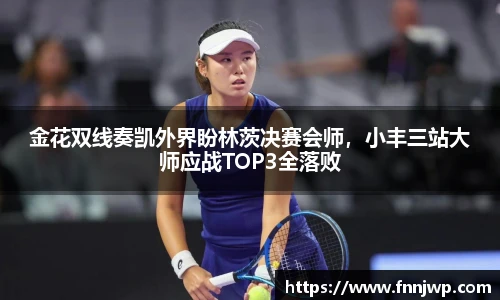 金花双线奏凯外界盼林茨决赛会师，小丰三站大师应战TOP3全落败