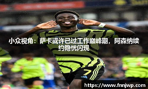 小众视角：萨卡或许已过工作巅峰期，阿森纳续约隐忧闪现