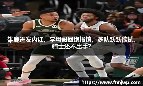 雄鹿迸发内讧，字母哥回绝报销，多队跃跃欲试，骑士还不出手？