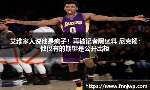艾维家人说他是疯子！再被记者曝猛料 尼克杨：他仅有的期望是公开出柜